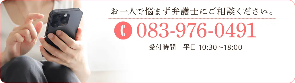 お一人で悩まず弁護士にご相談ください。 TEL:083-976-0491 受付時間 平日 10:30～18:00