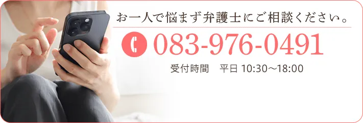 お一人で悩まず弁護士にご相談ください。 TEL:083-976-0491 受付時間 平日 10:30～18:00